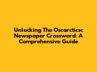 Unlocking The Oscarcticsc Newspaper Crossword: A Comprehensive Guide
