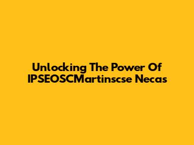 Unlocking The Power Of IPSEOSCMartinscse Necas