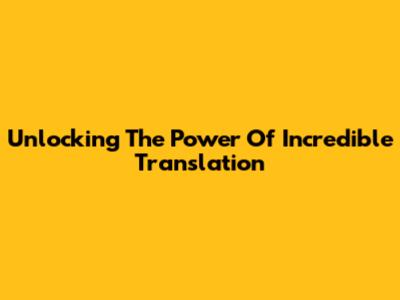 Unlocking The Power Of Incredible Translation