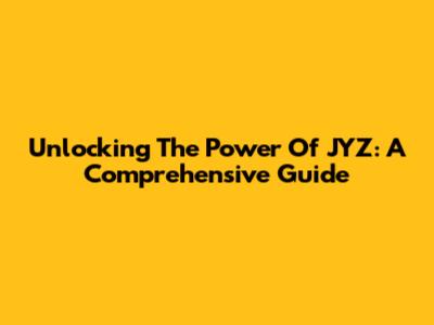 Unlocking The Power Of JYZ: A Comprehensive Guide