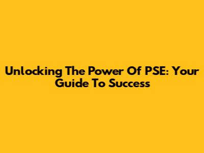Unlocking The Power Of PSE: Your Guide To Success