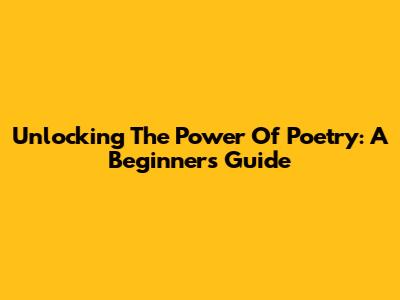 Unlocking The Power Of Poetry: A Beginner's Guide