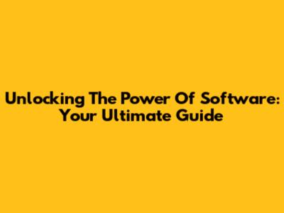 Unlocking The Power Of Software: Your Ultimate Guide