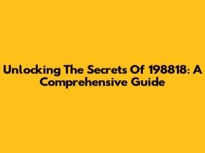 Unlocking The Secrets Of 198818: A Comprehensive Guide