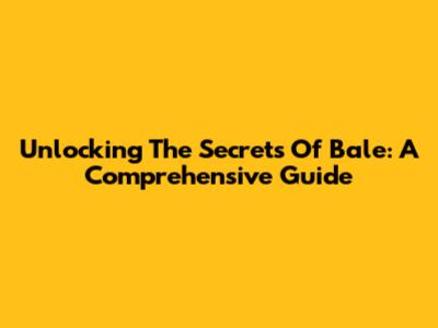 Unlocking The Secrets Of Bale: A Comprehensive Guide