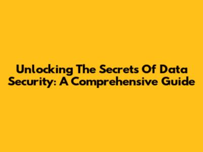 Unlocking The Secrets Of Data Security: A Comprehensive Guide
