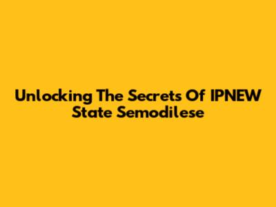 Unlocking The Secrets Of IPNEW State Semodilese