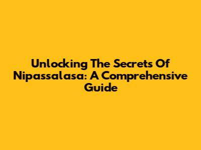 Unlocking The Secrets Of Nipassalasa: A Comprehensive Guide