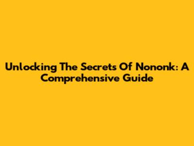 Unlocking The Secrets Of Nononk: A Comprehensive Guide