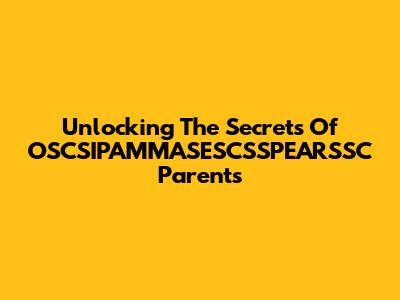 Unlocking The Secrets Of OSCSIPAMMASESCSSPEARSSC Parents