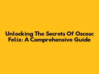 Unlocking The Secrets Of Oscosc Felix: A Comprehensive Guide