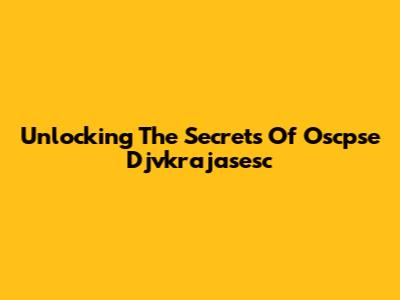 Unlocking The Secrets Of Oscpse Djvkrajasesc