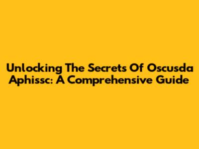 Unlocking The Secrets Of Oscusda Aphissc: A Comprehensive Guide