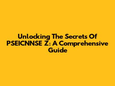 Unlocking The Secrets Of PSEICNNSE Z: A Comprehensive Guide