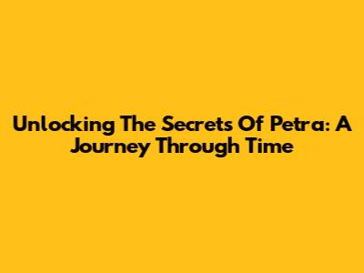 Unlocking The Secrets Of Petra: A Journey Through Time