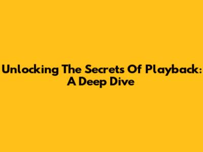 Unlocking The Secrets Of Playback: A Deep Dive