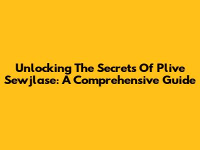 Unlocking The Secrets Of Plive Sewjlase: A Comprehensive Guide