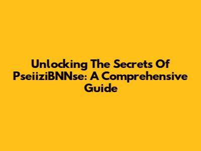 Unlocking The Secrets Of PseiiziBNNse: A Comprehensive Guide