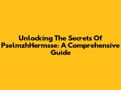 Unlocking The Secrets Of PselmzhHermsse: A Comprehensive Guide