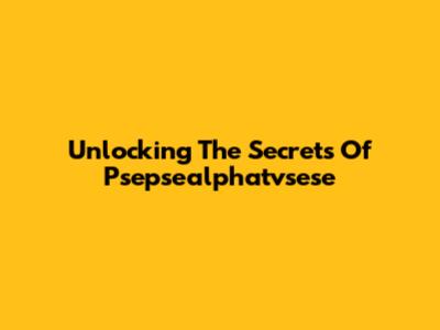 Unlocking The Secrets Of Psepsealphatvsese
