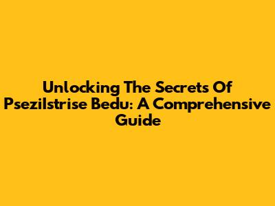 Unlocking The Secrets Of PseziIstrise Bedu: A Comprehensive Guide