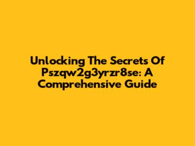 Unlocking The Secrets Of Pszqw2g3yrzr8se: A Comprehensive Guide