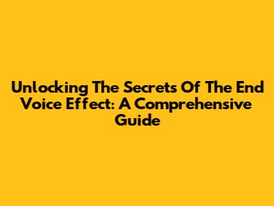 Unlocking The Secrets Of The End Voice Effect: A Comprehensive Guide