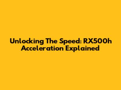 Unlocking The Speed: RX500h Acceleration Explained