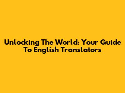 Unlocking The World: Your Guide To English Translators