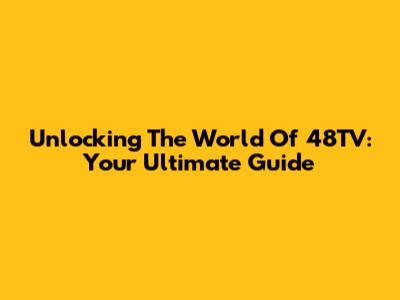 Unlocking The World Of 48TV: Your Ultimate Guide