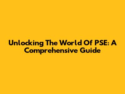 Unlocking The World Of PSE: A Comprehensive Guide