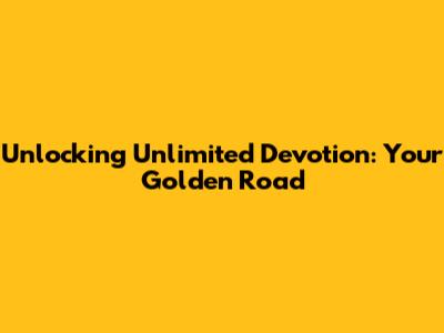 Unlocking Unlimited Devotion: Your Golden Road