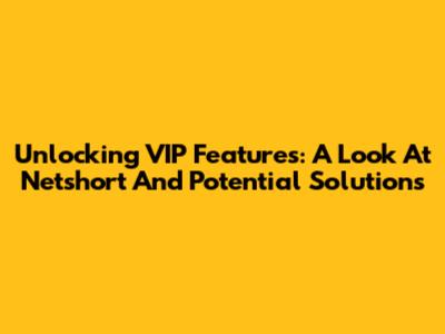 Unlocking VIP Features: A Look At Netshort And Potential Solutions