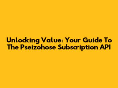 Unlocking Value: Your Guide To The Pseizohose Subscription API