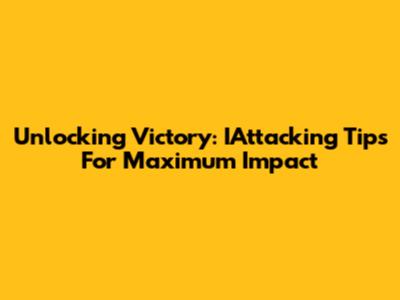 Unlocking Victory: IAttacking Tips For Maximum Impact