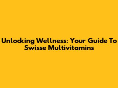 Unlocking Wellness: Your Guide To Swisse Multivitamins