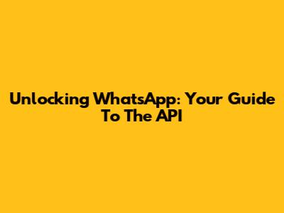 Unlocking WhatsApp: Your Guide To The API