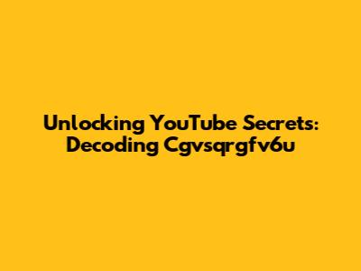 Unlocking YouTube Secrets: Decoding Cgvsqrgfv6u