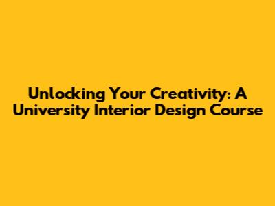 Unlocking Your Creativity: A University Interior Design Course