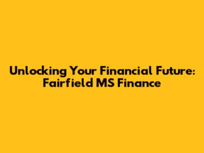 Unlocking Your Financial Future: Fairfield MS Finance