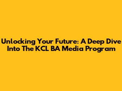 Unlocking Your Future: A Deep Dive Into The KCL BA Media Program