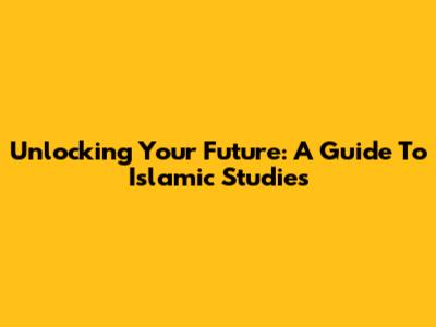 Unlocking Your Future: A Guide To Islamic Studies