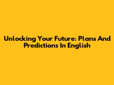 Unlocking Your Future: Plans And Predictions In English