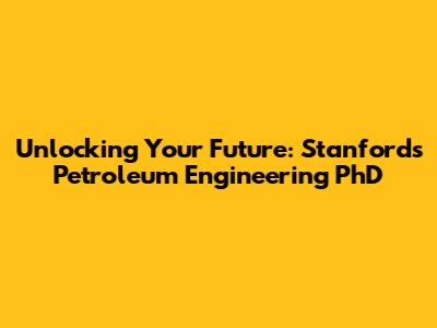 Unlocking Your Future: Stanford's Petroleum Engineering PhD