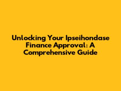 Unlocking Your Ipseihondase Finance Approval: A Comprehensive Guide