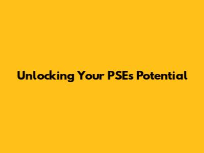 Unlocking Your PSE's Potential