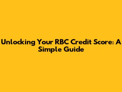 Unlocking Your RBC Credit Score: A Simple Guide