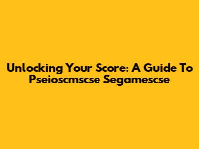 Unlocking Your Score: A Guide To Pseioscmscse Segamescse