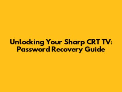 Unlocking Your Sharp CRT TV: Password Recovery Guide