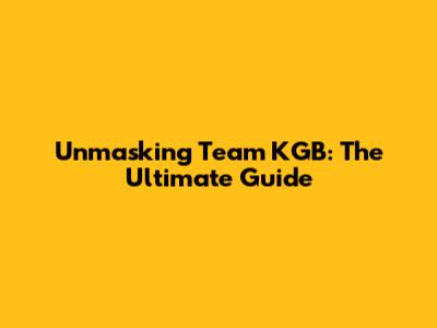 Unmasking Team KGB: The Ultimate Guide